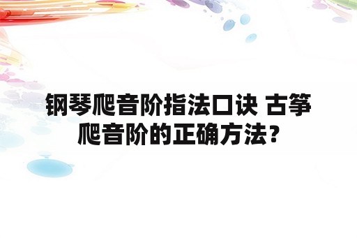 钢琴爬音阶指法口诀 古筝爬音阶的正确方法？