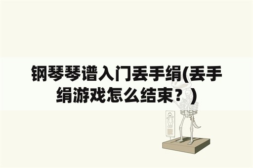 钢琴琴谱入门丢手绢(丢手绢游戏怎么结束？)