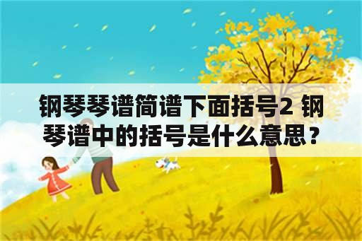 钢琴琴谱简谱下面括号2 钢琴谱中的括号是什么意思？