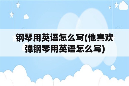 钢琴用英语怎么写(他喜欢弹钢琴用英语怎么写)