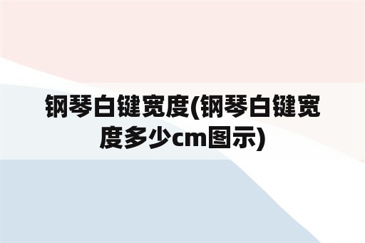 钢琴白键宽度(钢琴白键宽度多少cm图示)