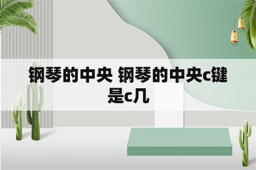 钢琴的中央 钢琴的中央c键是c几