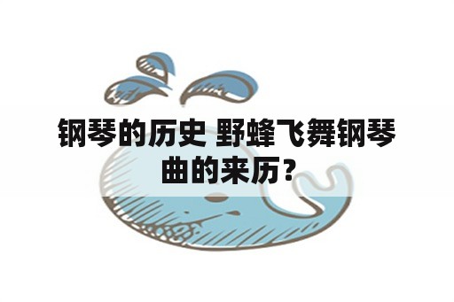 钢琴的历史 野蜂飞舞钢琴曲的来历？