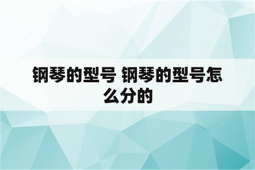 钢琴的型号 钢琴的型号怎么分的