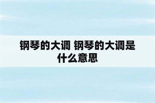 钢琴的大调 钢琴的大调是什么意思