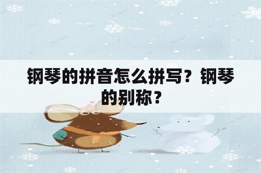 钢琴的拼音怎么拼写？钢琴的别称？