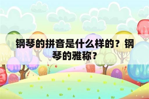 钢琴的拼音是什么样的？钢琴的雅称？