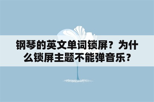 钢琴的英文单词锁屏？为什么锁屏主题不能弹音乐？