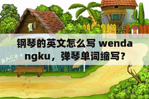 钢琴的英文怎么写 wendangku，弹琴单词缩写？