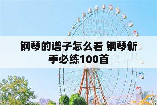 钢琴的谱子怎么看 钢琴新手必练100首