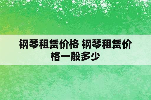 钢琴租赁价格 钢琴租赁价格一般多少