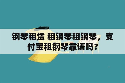 钢琴租赁 租钢琴租钢琴，支付宝租钢琴靠谱吗？