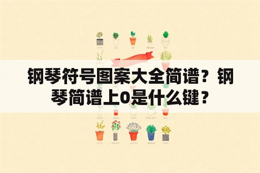 钢琴符号图案大全简谱？钢琴简谱上0是什么键？