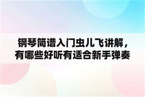 钢琴简谱入门虫儿飞讲解，有哪些好听有适合新手弹奏的电子琴乐谱？