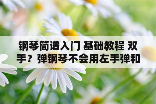 钢琴简谱入门 基础教程 双手？弹钢琴不会用左手弹和弦怎么办啊？