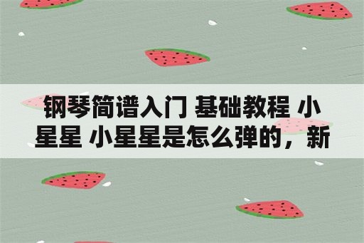 钢琴简谱入门 基础教程 小星星 小星星是怎么弹的，新手，看不懂谱子？