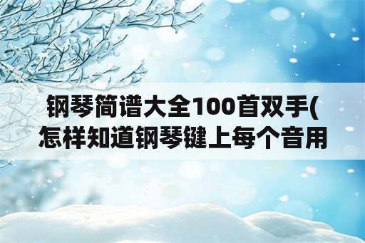 钢琴简谱大全100首双手(怎样知道钢琴键上每个音用哪个手指弹？)