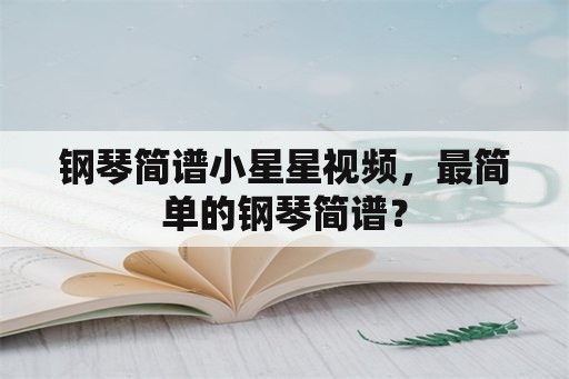 钢琴简谱小星星视频，最简单的钢琴简谱？