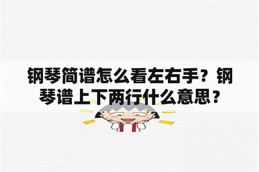 钢琴简谱怎么看左右手？钢琴谱上下两行什么意思？