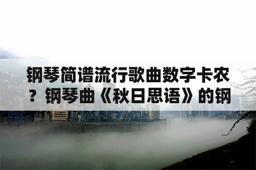 钢琴简谱流行歌曲数字卡农？钢琴曲《秋日思语》的钢琴谱？