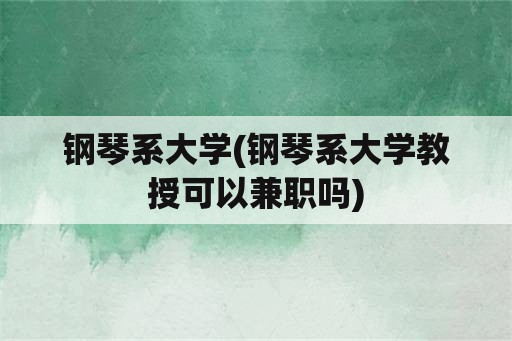 钢琴系大学(钢琴系大学教授可以兼职吗)