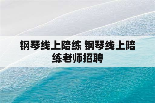 钢琴线上陪练 钢琴线上陪练老师招聘