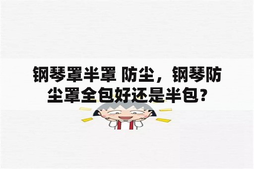 钢琴罩半罩 防尘，钢琴防尘罩全包好还是半包？