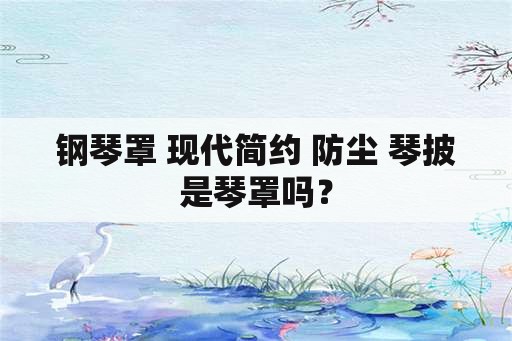 钢琴罩 现代简约 防尘 琴披是琴罩吗？