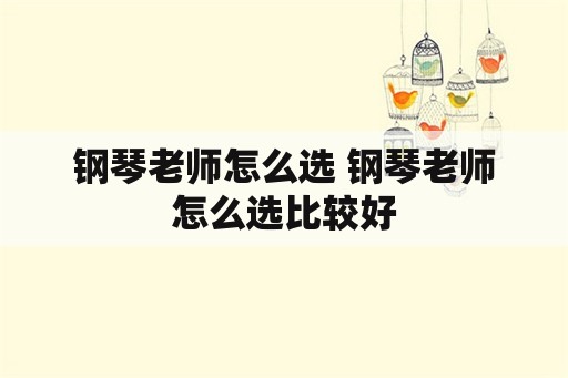 钢琴老师怎么选 钢琴老师怎么选比较好