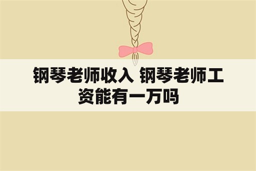 钢琴老师收入 钢琴老师工资能有一万吗