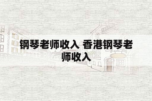 钢琴老师收入 香港钢琴老师收入