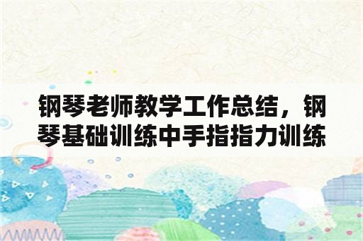 钢琴老师教学工作总结，钢琴基础训练中手指指力训练的教案？