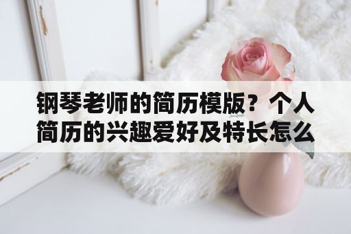 钢琴老师的简历模版？个人简历的兴趣爱好及特长怎么写？