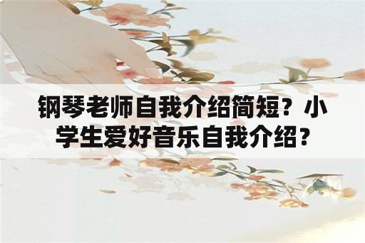 钢琴老师自我介绍简短？小学生爱好音乐自我介绍？