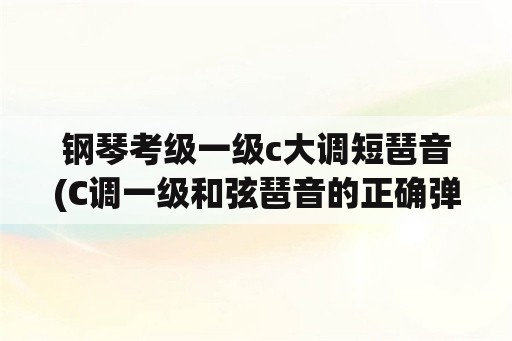 钢琴考级一级c大调短琶音(C调一级和弦琶音的正确弹奏方法？)