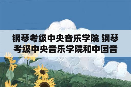 钢琴考级中央音乐学院 钢琴考级中央音乐学院和中国音乐学院哪个好