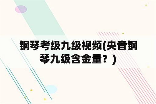 钢琴考级九级视频(央音钢琴九级含金量？)