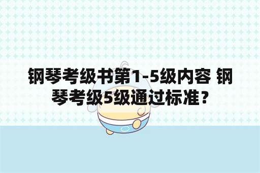 钢琴考级书第1-5级内容 钢琴考级5级通过标准？