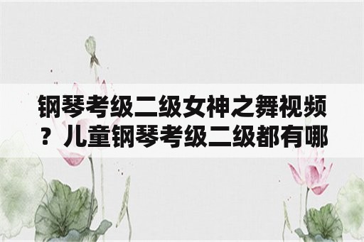 钢琴考级二级女神之舞视频？儿童钢琴考级二级都有哪些内容？