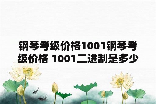 钢琴考级价格1001钢琴考级价格 1001二进制是多少？