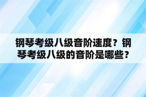 钢琴考级八级音阶速度？钢琴考级八级的音阶是哪些？