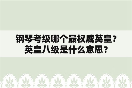 钢琴考级哪个最权威英皇？英皇八级是什么意思？