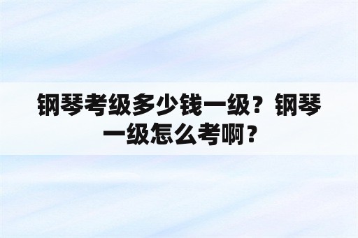 钢琴考级多少钱一级？钢琴一级怎么考啊？