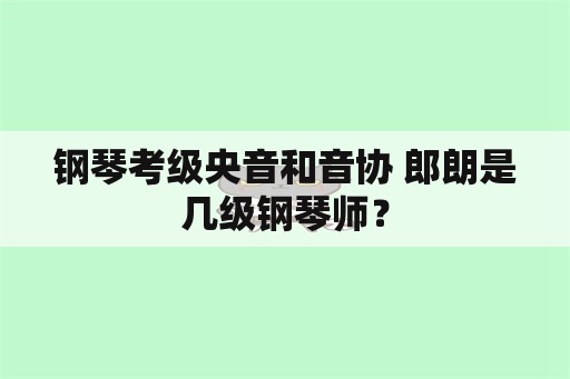 钢琴考级央音和音协 郎朗是几级钢琴师？