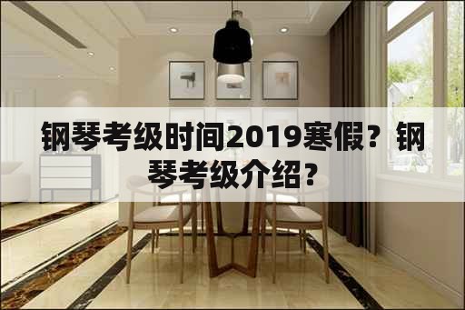 钢琴考级时间2019寒假？钢琴考级介绍？