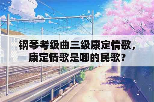 钢琴考级曲三级康定情歌，康定情歌是哪的民歌？