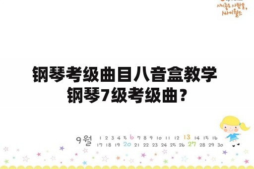 钢琴考级曲目八音盒教学 钢琴7级考级曲？