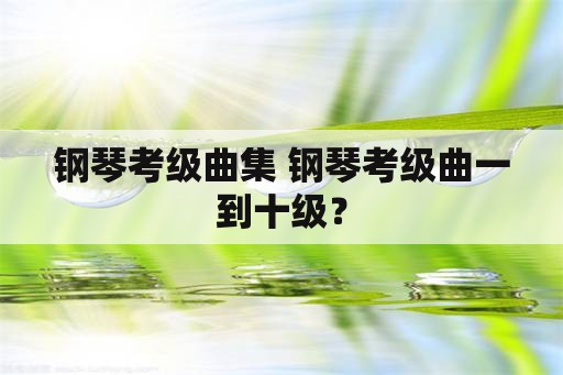 钢琴考级曲集 钢琴考级曲一到十级？