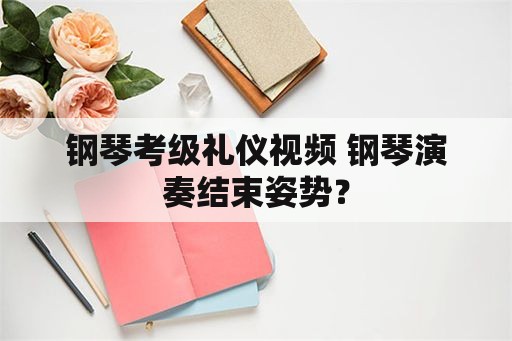 钢琴考级礼仪视频 钢琴演奏结束姿势？