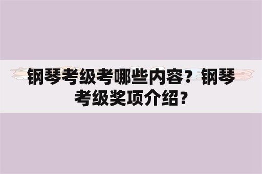 钢琴考级考哪些内容？钢琴考级奖项介绍？